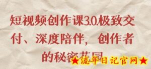 短视频创作课3.0.极致交付、深度陪伴，创作者的秘密花园-流年日记