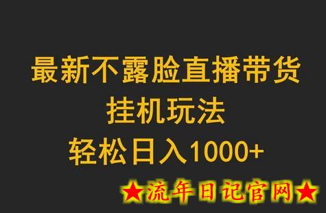 最新不露脸直播带货，挂机玩法，轻松日入1000+-流年日记