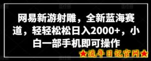 网易新游射雕,全新蓝海赛道,轻轻松松日入2000+,小白一部手机即可操作-流年日记