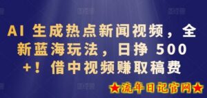 AI生成热点新闻视频,全新蓝海玩法,日挣 500+!借中视频赚取稿费-流年日记