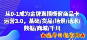 从0-1成为金牌直播橱窗商品卡运营3.0,基础/货品/场景/话术/数据/商城/千川-流年日记