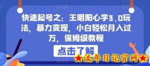 快速起号之:王明阳心学3.0玩法,暴力变现,小白轻松月入过万,保姆级教程-流年日记