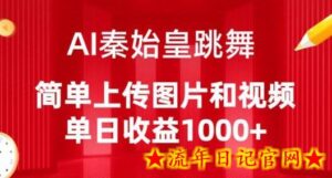 AI秦始皇跳舞，简单上传图片和视频，单日收益1000+-流年日记
