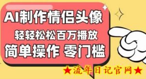 【零门槛高收益】情侣头像视频，播放量百万不是梦-流年日记