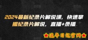 2024最新纪录片解说课,快速掌握纪录片解说,直播+录播-流年日记