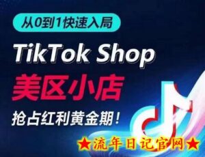 从0到1快速入局TikTok美区小店,快速抢占流量黄金期,开启日出千单之旅-流年日记