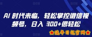 AI 时代来临,轻松掌控微信视频号,日入 300+很轻松-流年日记