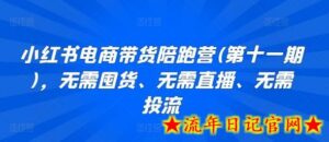小红书电商带货陪跑营(第十一期),无需囤货、无需直播、无需投流-流年日记