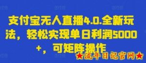 支付宝无人直播4.0.全新玩法,轻松实现单日利润5000+,可矩阵操作-流年日记