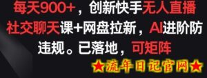 每天900+,创新快手无人直播社交聊天课+网盘拉新,AI进阶防违规 已落地 可矩阵-流年日记