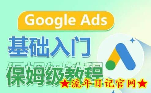 Google Ads基础入门保姆级教程，​系统拆解广告形式，关键词的商业认知，谷歌广告结构-流年日记