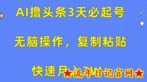 AI撸头条3天必起号，无脑操作3分钟1条，复制粘贴快速月入2W+-流年日记