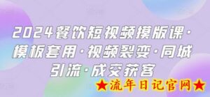2024餐饮短视频摸版课·模板套用·视频裂变·同城引流·成交获客-流年日记