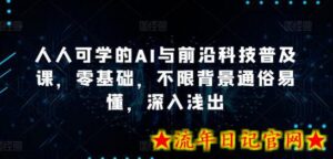 人人可学的AI与前沿科技普及课,零基础,不限背景通俗易懂,深入浅出-流年日记