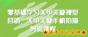 零基础学习美甲美睫视觉营销,美甲美睫手机拍摄剪辑课程-流年日记