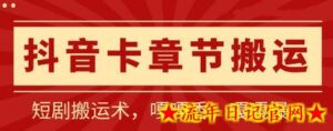 抖音卡章节搬运:短剧搬运术,百分百过抖,一比一搬运,只能安卓-流年日记