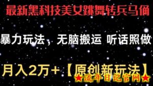 最新黑科技美女跳舞转兵马俑暴力玩法，无脑搬运 听话照做 月入2万+【原创新玩法】-流年日记