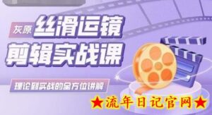 灰原丝滑运镜剪辑实战课,理论到实践的全方位讲解-流年日记