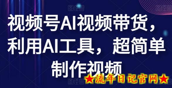 视频号AI视频带货，利用AI工具，超简单制作视频-流年日记