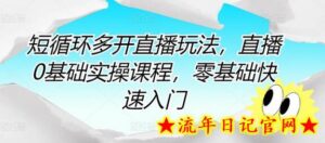 短循环多开直播玩法,直播0基础实操课程,零基础快速入门-流年日记