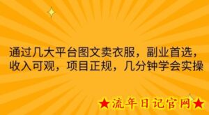 通过几大平台图文卖衣服,副业首选,收入可观,项目正规,几分钟学会实操-流年日记