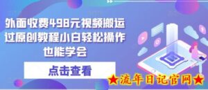 外面收费498元视频搬运过原创教程小白轻松操作也能学会-流年日记