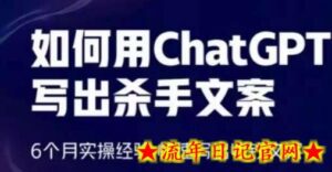 如何用ChatGPT写出杀手文案,6个月实操经验,快速写出收钱文案-流年日记