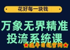 万象无界精准投流系统课,从关键词到推荐,从万象台到达摩盘,从底层原理到实操步骤-流年日记