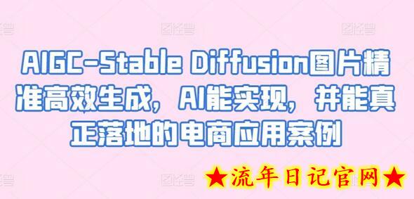 AIGC-Stable Diffusion图片精准高效生成，AI能实现，并能真正落地的电商应用案例-流年日记