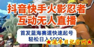 抖音快手火影忍者互动无人直播,首发蓝海赛道快速起号,轻松日入5000+-流年日记