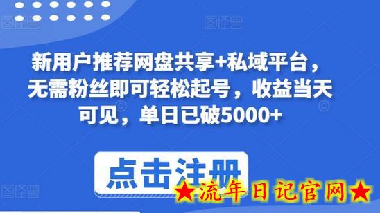 新用户推荐网盘共享+私域平台，无需粉丝即可轻松起号，收益当天可见，单日已破5000+-流年日记