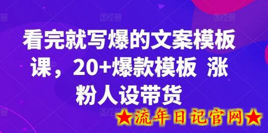 看完就写爆的文案模板课，20+爆款模板  涨粉人设带货-流年日记