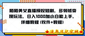 陌陌美女直播授权短剧,多领域变现玩法,日入1000加小白能上手,详细教程(软件+教程)-流年日记
