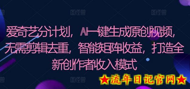 爱奇艺分成计划，AI一键生成原创视频，无需剪辑去重，智能矩阵收益，打造全新创作者收入模式-流年日记