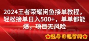 2024王者荣耀闲鱼接单教程,轻松接单日入500+,单单都能爆,项目无风险-流年日记