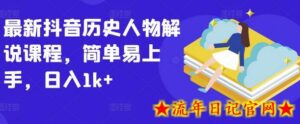 最新抖音历史人物解说课程，简单易上手，日入1k+-流年日记