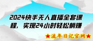 2024快手无人直播全套课程,实现24小时轻松躺赚-流年日记