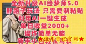 全新升级AI绘梦师5.0.野路子玩法，只需复制粘贴，利用AI一键生成，单日收益2000+-流年日记