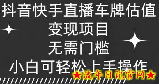 抖音快手直播车牌估值变现项目，无需门槛，小白可轻松上手操作-流年日记