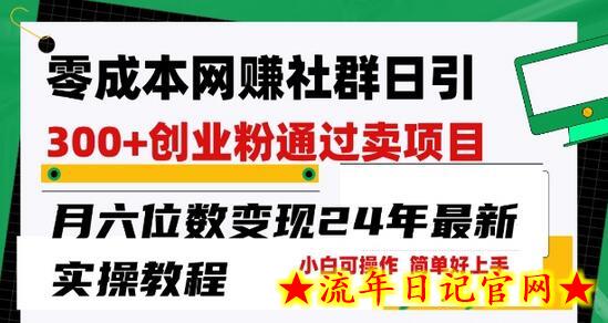 零成本网创群日引300+创业粉，卖项目月六位数变现，门槛低好上手，24年最新实操教程-流年日记