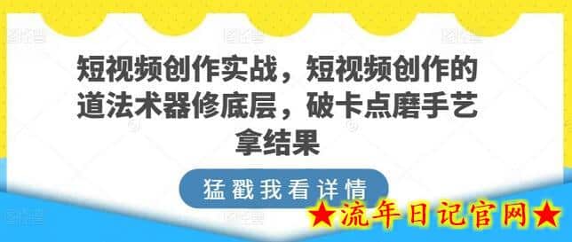 短视频创作实战，短视频创作的道法术器修底层，破卡点磨手艺拿结果-流年日记