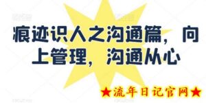 痕迹识人之沟通篇,向上管理,沟通从心-流年日记