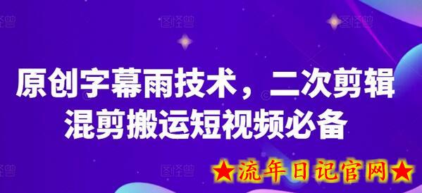 原创字幕雨技术，二次剪辑混剪搬运短视频必备-流年日记