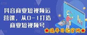 抖音商业短视频运营课,从0-1打造商业短视频号-流年日记