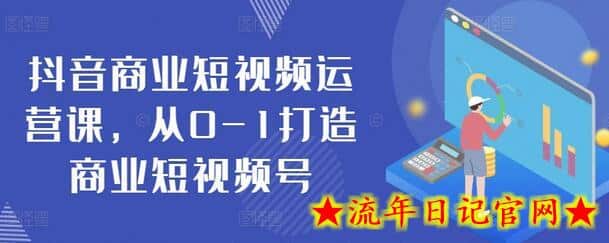 抖音商业短视频运营课，从0-1打造商业短视频号-流年日记