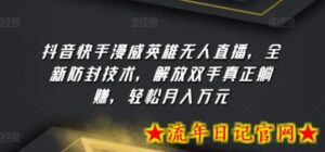 抖音快手漫威英雄无人直播，全新防封技术，解放双手真正躺赚，轻松月入万元-流年日记