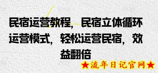 民宿运营教程，民宿立体循环运营模式，轻松运营民宿，效益翻倍-流年日记