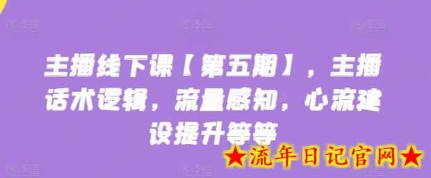 主播线下课【第五期】，主播话术逻辑，流量感知，心流建设提升等等-流年日记