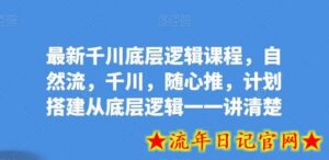 最新千川底层逻辑课程,自然流,千川,随心推,计划搭建从底层逻辑一一讲清楚-流年日记