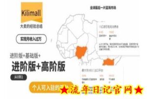 kilimall非洲电商培训,基础版+进阶版+高阶版,从0到1个人可入驻的平台-流年日记